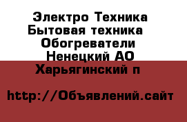 Электро-Техника Бытовая техника - Обогреватели. Ненецкий АО,Харьягинский п.